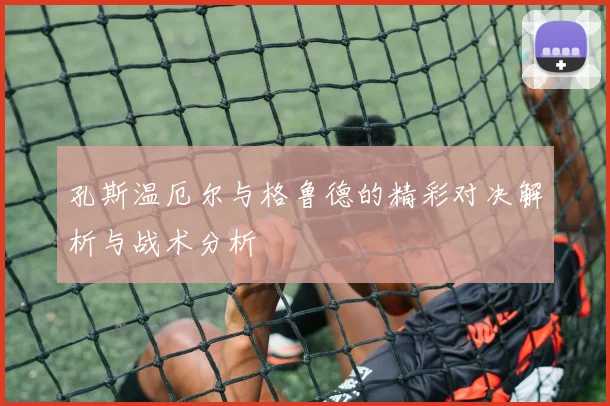 孔斯温厄尔与格鲁德的精彩对决解析与战术分析