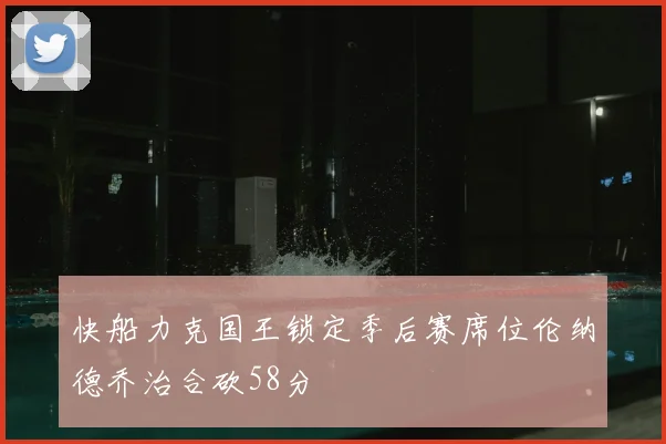 快船力克国王锁定季后赛席位伦纳德乔治合砍58分