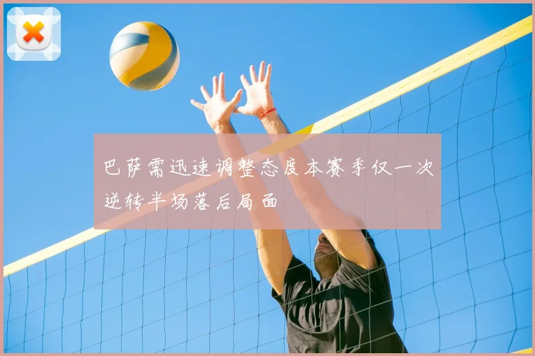 巴萨需迅速调整态度本赛季仅一次逆转半场落后局面