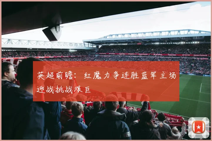 英超前瞻：红魔力争连胜蓝军主场迎战挑战艰巨