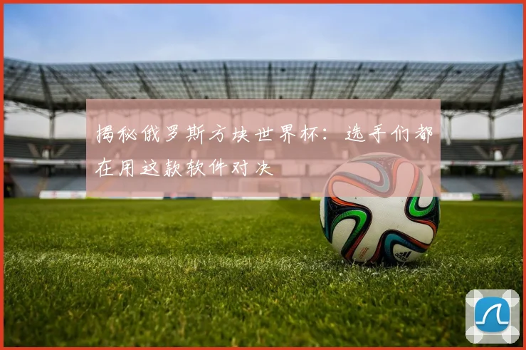 揭秘俄罗斯方块世界杯：选手们都在用这款软件对决