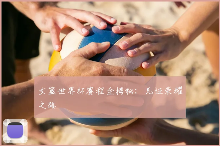 女篮世界杯赛程全揭秘：见证荣耀之路