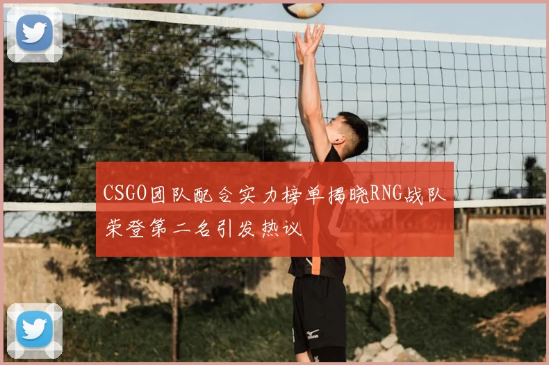 CSGO团队配合实力榜单揭晓RNG战队荣登第二名引发热议