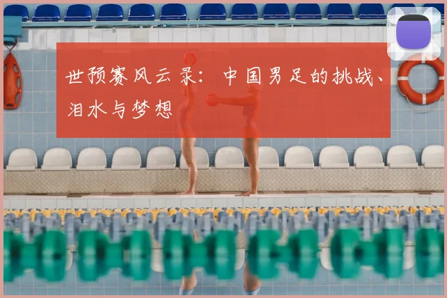 世预赛风云录：中国男足的挑战、泪水与梦想