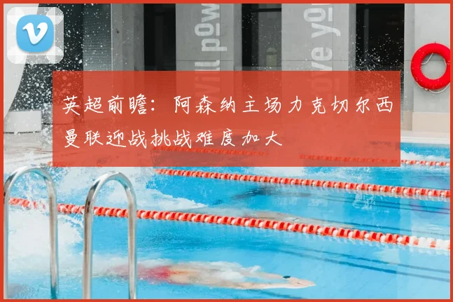 英超前瞻：阿森纳主场力克切尔西曼联迎战挑战难度加大