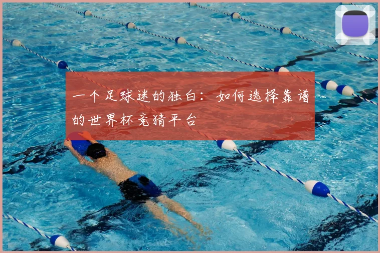 一个足球迷的独白：如何选择靠谱的世界杯竞猜平台