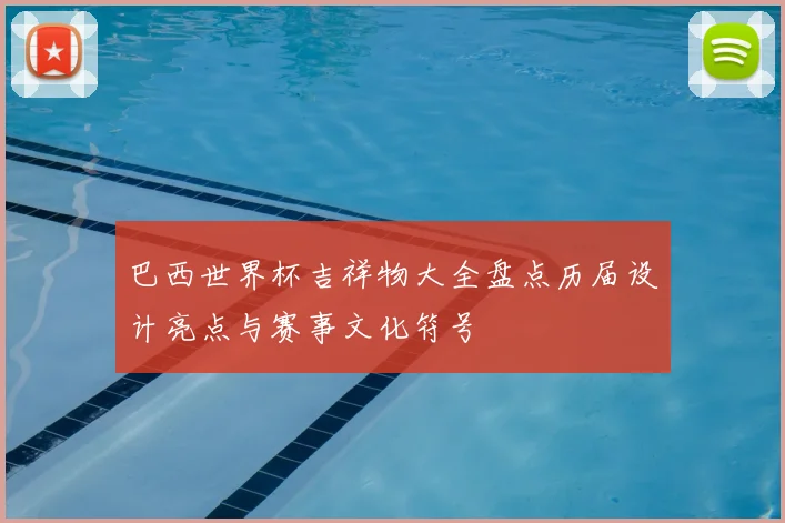 巴西世界杯吉祥物大全盘点历届设计亮点与赛事文化符号