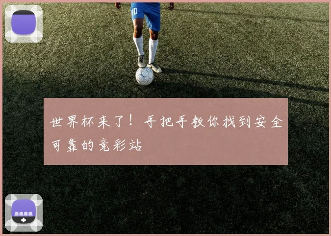 世界杯来了！手把手教你找到安全可靠的竞彩站