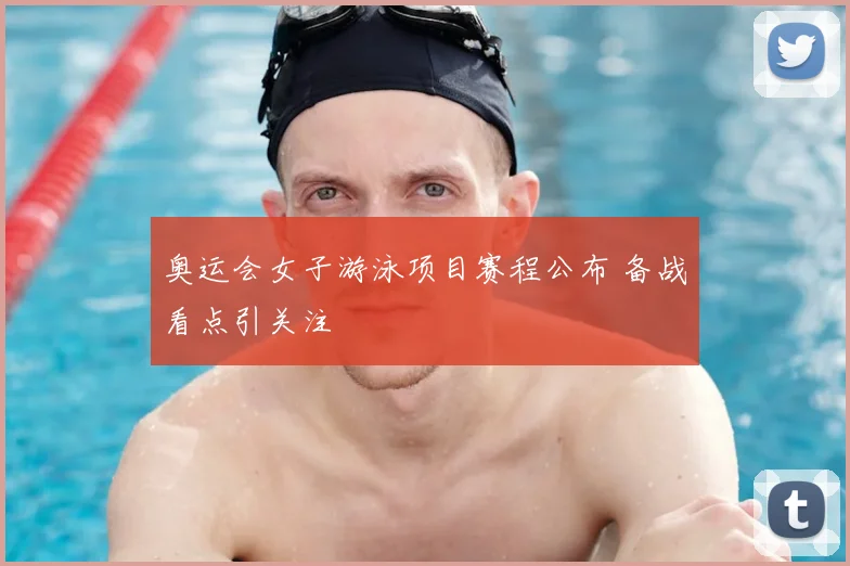 奥运会女子游泳项目赛程公布 备战看点引关注