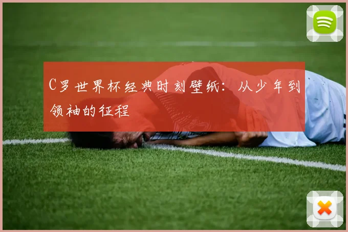 C罗世界杯经典时刻壁纸：从少年到领袖的征程