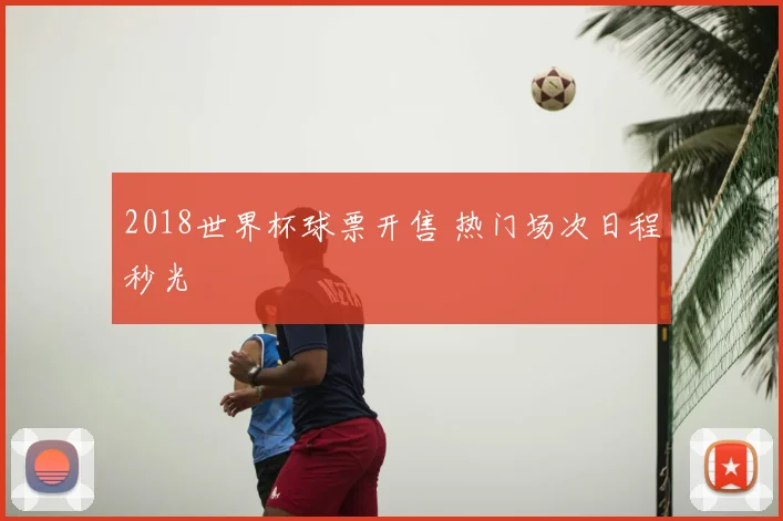 2018世界杯球票开售 热门场次日程秒光