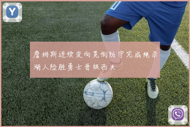 詹姆斯连续变向晃倒防守完成绝杀湖人险胜勇士晋级西决