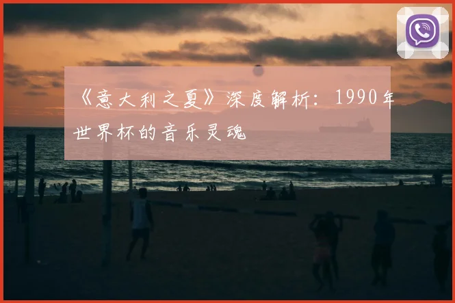 《意大利之夏》深度解析：1990年世界杯的音乐灵魂