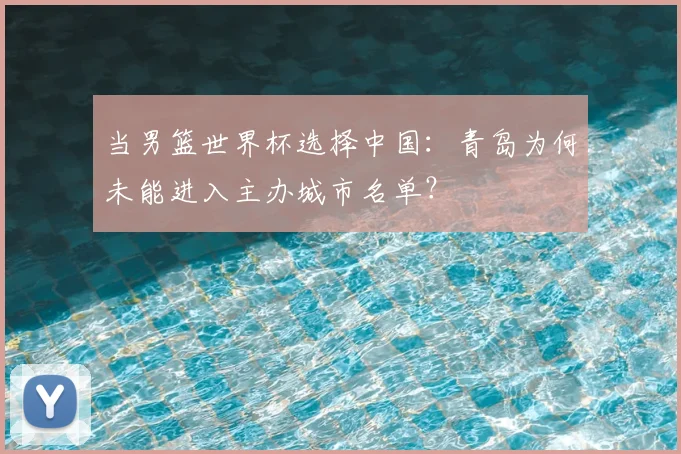 当男篮世界杯选择中国：青岛为何未能进入主办城市名单？